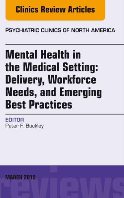 Mental Health in the Medical Setting: Delivery, Workforce Needs, and Emerging Best Practices, An Issue of Psychiatric Clinics of North America - E-Book : Mental Health in the Medical Setting: Delivery, EPUB eBook