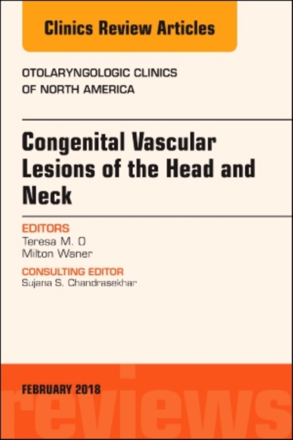 Congenital Vascular Lesions of the Head and Neck, An Issue of Otolaryngologic Clinics of North America : Volume 51-1, Hardback Book