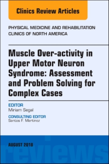 Muscle Over-activity in Upper Motor Neuron Syndrome: Assessment and Problem Solving for Complex Cases, An Issue of Physical Medicine and Rehabilitation Clinics of North America : Volume 29-3, Hardback Book