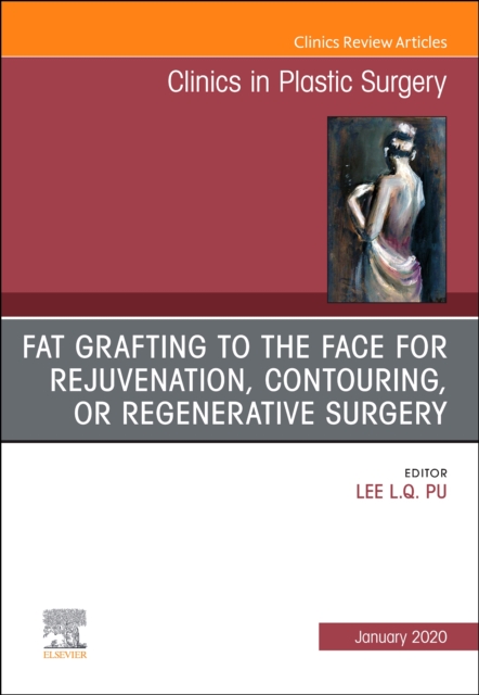 Fat Grafting to the Face for Rejuvenation, Contouring, or Regenerative Surgery, An Issue of Clinics in Plastic Surgery : Volume 47-1, Hardback Book