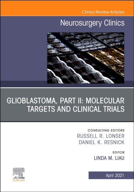 Glioblastoma, Part II: Molecular Targets and Clinical Trials, An Issue of Neurosurgery Clinics of North America : Volume 32-2, Hardback Book