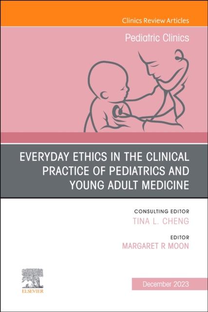Everyday Ethics in the Clinical Practice of Pediatrics and Young Adult Medicine, An Issue of Pediatric Clinics of North America : Volume 71-1, Hardback Book
