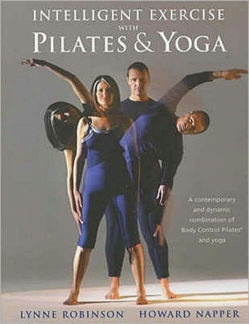 Intelligent Exercise with Pilates and Yoga : A Contemporary and Dynamic Combination of Body Control Pilates and Yoga, Paperback Book