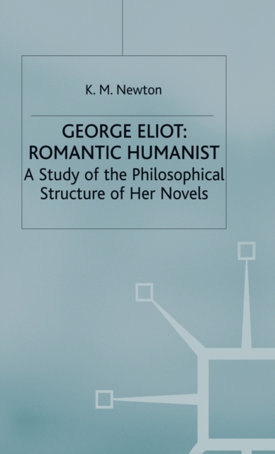George Eliot: Romantic Humanist : A Study of the Philosophical Structure of her Novels, Hardback Book