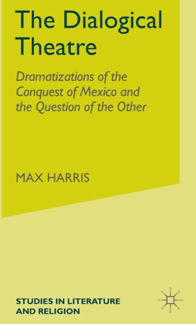 The Dialogical Theatre : Dramatizations of the Conquest of Mexico and the Question of the Other, Hardback Book