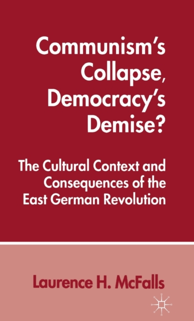 Communism's Collapse, Democracy's Demise? : Cultural Context and Consequences of the East German Revolution, Hardback Book