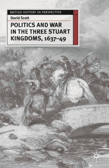 Politics and War in the Three Stuart Kingdoms, 1637-49, Paperback / softback Book