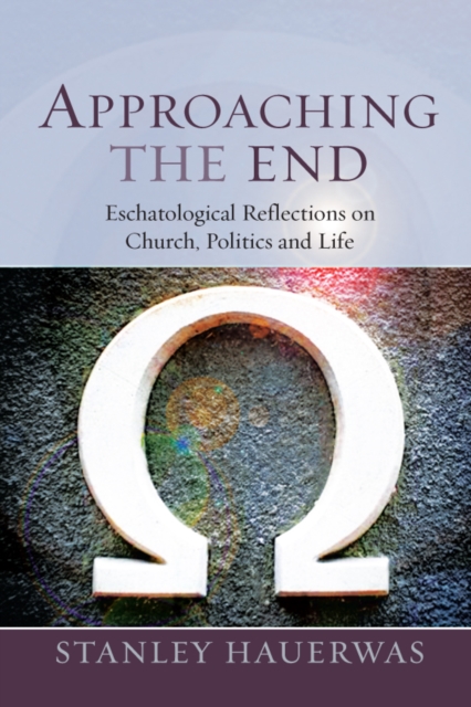 Approaching the End : Eschatological Reflection on Church, Politics and Life, EPUB eBook