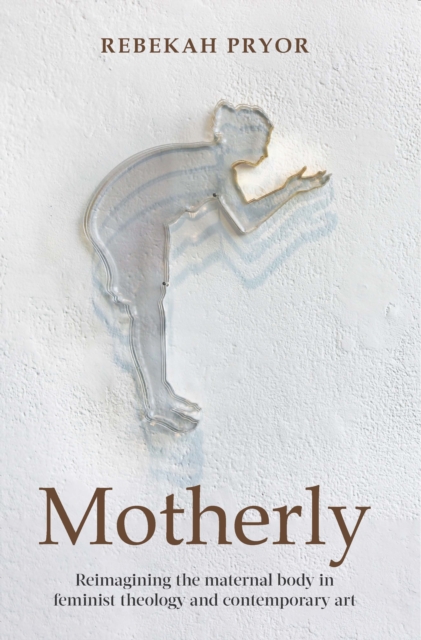 Motherly : Reimagining the maternal body in feminist theology and contemporary art, EPUB eBook