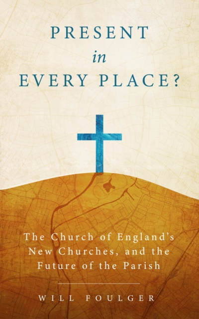 Present in Every Place? : The Church of England's New Churches, and the Future of the Parish, EPUB eBook