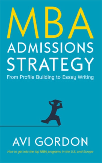 MBA Admissions Strategy: From Profile Building to Essay Writing, Hardback Book