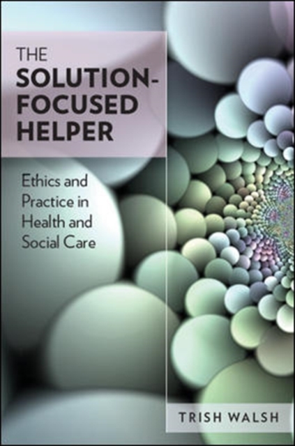 The Solution-Focused Helper: Ethics and Practice in Health and Social Care, Hardback Book