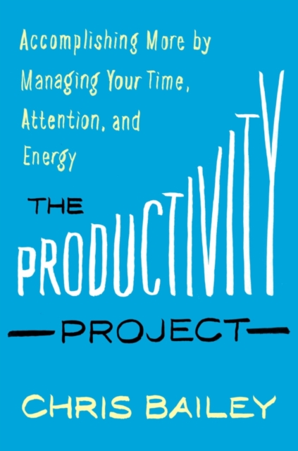 The Productivity Project : Accomplishing More by Managing Your Time, Attention, and Energy, EPUB eBook