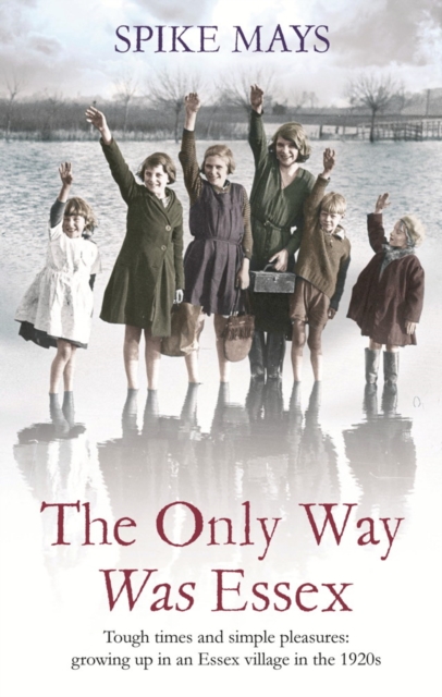 The Only Way Was Essex : Tough Times and simple pleasures: growing up in an Essex village in the 1920s, EPUB eBook