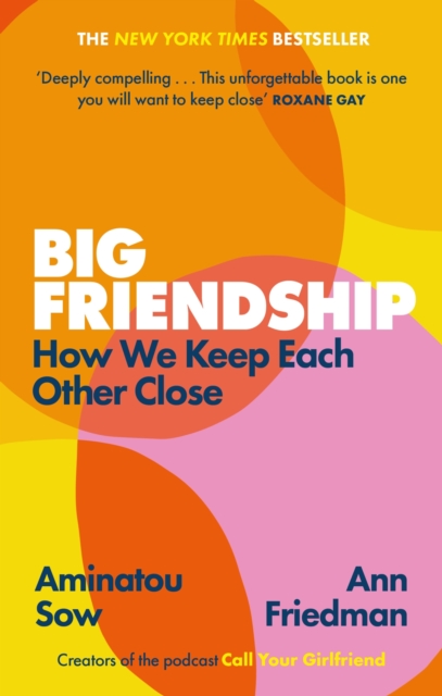 Big Friendship : How We Keep Each Other Close -  'A life-affirming guide to creating and preserving great friendships' (Elle), EPUB eBook