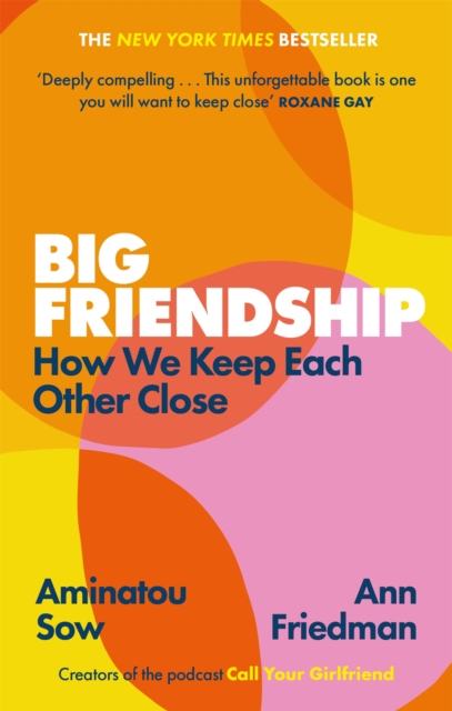 Big Friendship : How We Keep Each Other Close -  'A life-affirming guide to creating and preserving great friendships' (Elle), Paperback / softback Book
