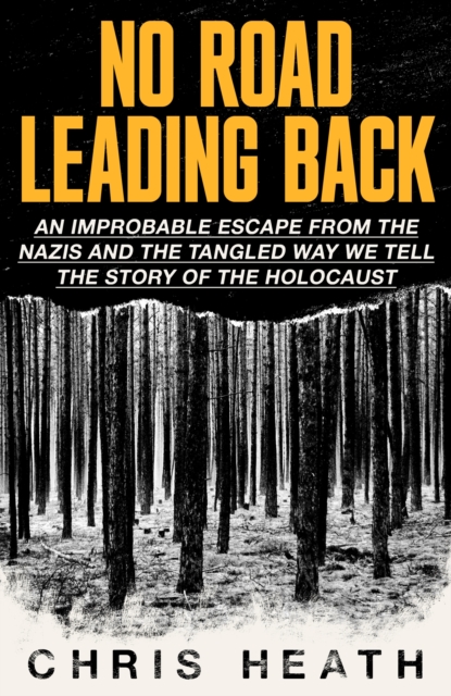 No Road Leading Back : An Improbable Escape from the Nazis and the Tangled Way We Tell the Story of the Holocaust, Hardback Book