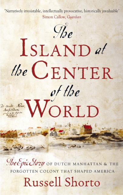 The Island at the Center of the World : The Epic Story of Dutch Manhattan and the Forgotten Colony that Shaped America, Paperback / softback Book