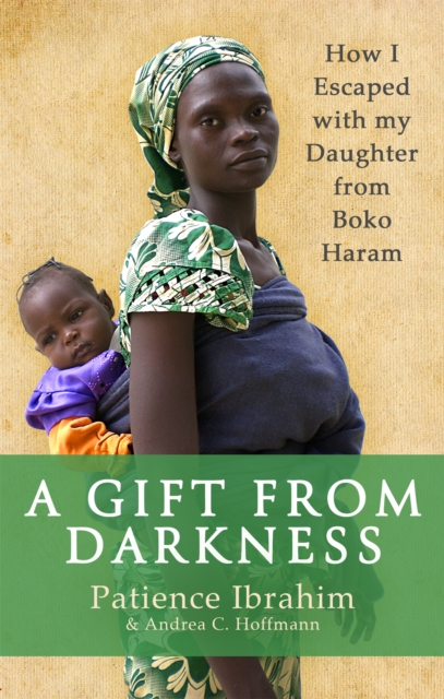 A Gift from Darkness : How I Escaped with my Daughter from Boko Haram, Paperback / softback Book