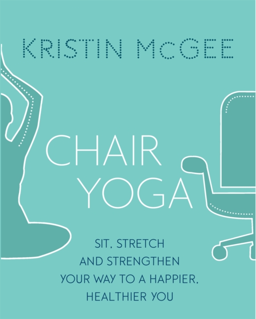 Chair Yoga : Sit, Stretch, and Strengthen Your Way to a Happier, Healthier You, Paperback / softback Book