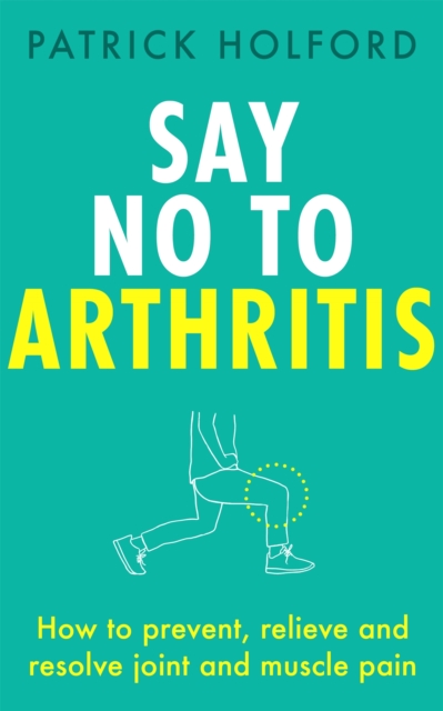 Say No To Arthritis : How to prevent, relieve and resolve joint and muscle pain, Paperback / softback Book