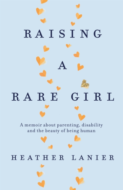 Raising A Rare Girl : A memoir about parenting, disability and the beauty of being human, Paperback / softback Book