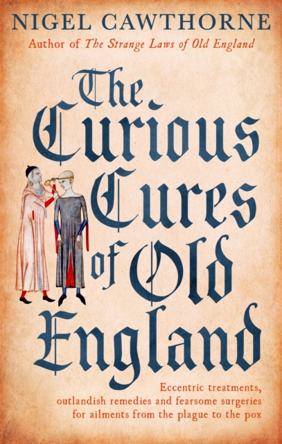 The Curious Cures Of Old England : Eccentric treatments, outlandish remedies and fearsome surgeries for ailments from the plague to the pox, EPUB eBook