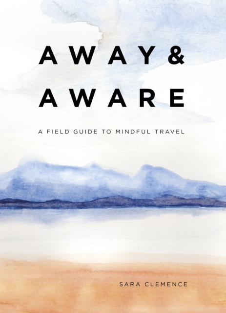 Away & Aware : A Field Guide to Mindful Travel, EPUB eBook