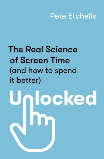 Unlocked : The Real Science of Screen Time (and how to spend it better), Paperback / softback Book