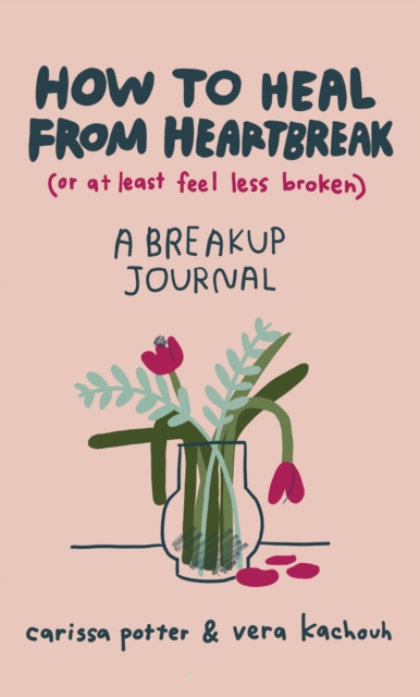 How to Heal from Heartbreak (or at Least Feel Less Broken) : A Break-up Journal, EPUB eBook