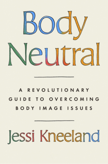 Body Neutral : A revolutionary guide to overcoming body image issues, EPUB eBook