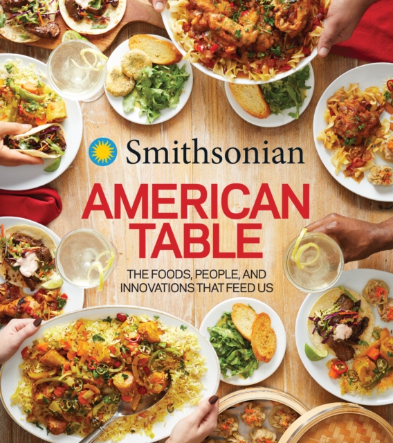 Smithsonian American Table : The Foods, People, and Innovations That Feed Us, Hardback Book