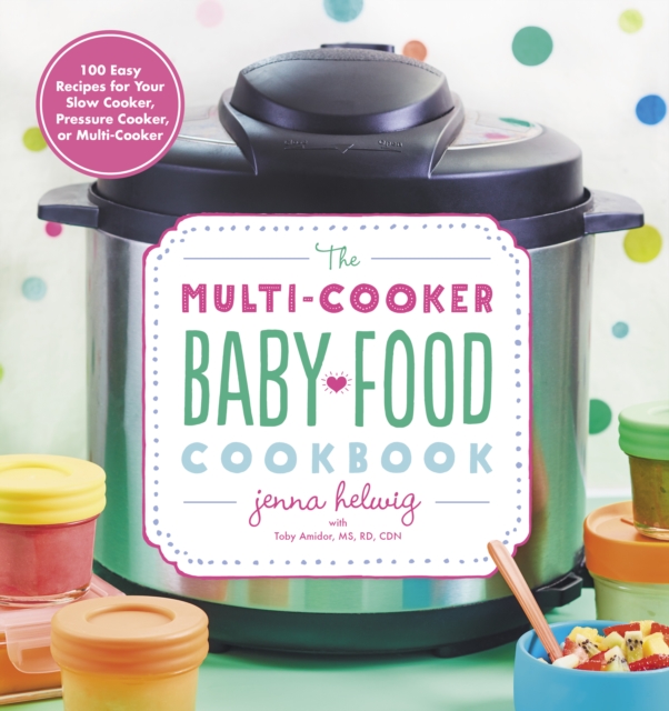 The Multi-Cooker Baby Food Cookbook : 100 Easy Recipes for Your Slow Cooker, Pressure Cooker, or Multi-Cooker, Paperback / softback Book