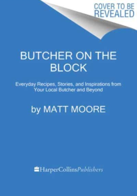 Butcher On The Block : Everyday Recipes, Stories, and Inspirations from Your Local Butcher and Beyond, Hardback Book