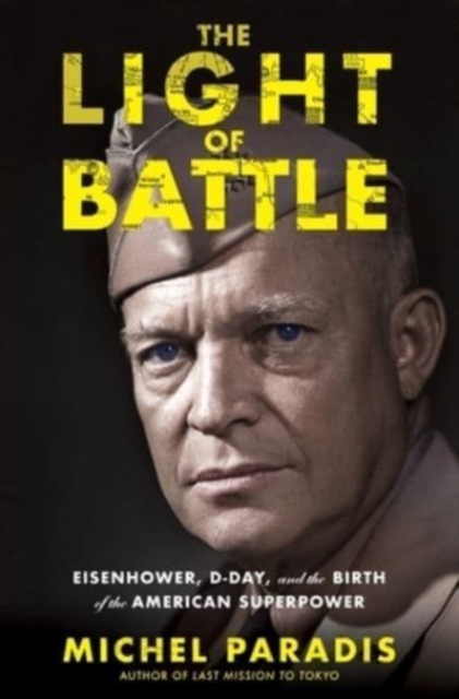 The Light of Battle : Eisenhower, D-Day, and the Birth of the American Superpower, Hardback Book