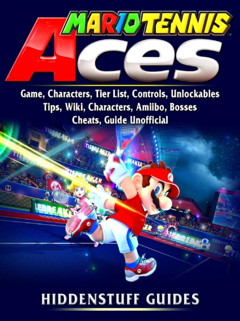 Mario Tennis Aces Game, Characters, Tier List, Controls, Unlockables, Tips, Wiki, Characters, Amiibo, Bosses, Cheats, Guide Unofficial, EPUB eBook