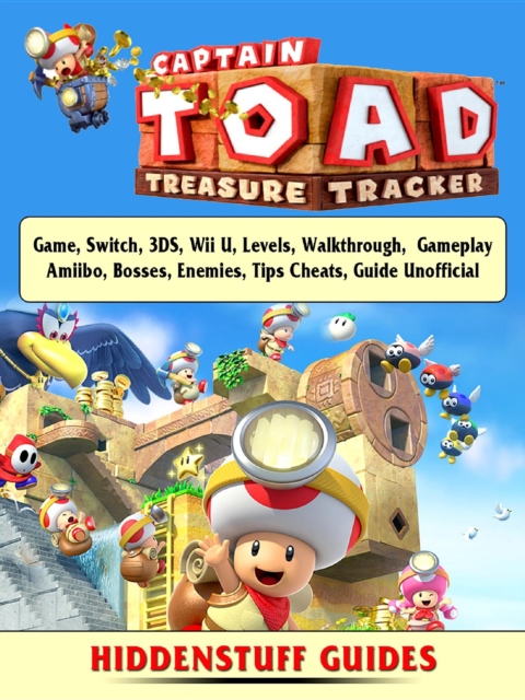 Captain Toad Treasure Tracker Game, Switch, 3DS, Wii U, Levels, Walkthrough, Gameplay, Amiibo, Bosses, Enemies, Tips, Cheats, Guide Unofficial, EPUB eBook