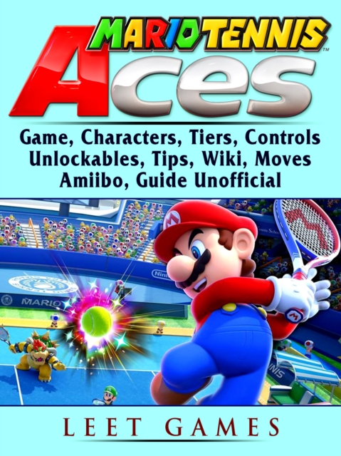Mario Tennis Aces Game, Characters, Tiers, Controls, Unlockables, Tips, Wiki, Moves, Amiibo, Guide Unofficial, EPUB eBook