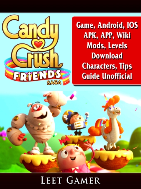 Candy Crush Friends Saga Game, Android, IOS, APK, APP, Wiki, Mods, Levels, Download, Characters, Tips, Guide Unofficial, EPUB eBook