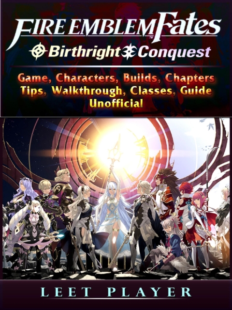 Fire Emblem Fates Conquest & Birthright Game, Characters, Builds, Chapters, Tips, Walkthrough, Classes, Guide Unofficial, EPUB eBook