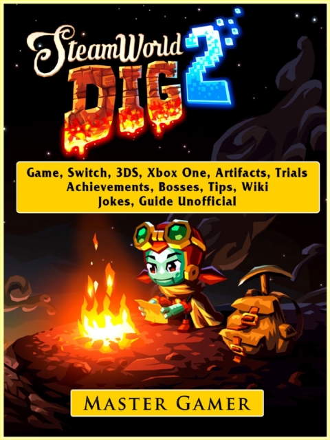 Steamworld Dig 2 Game, Switch, 3DS, Xbox One, Artifacts, Trials, Achievements, Bosses, Tips, Wiki, Jokes, Guide Unofficial, EPUB eBook