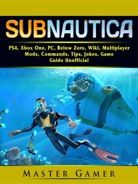 Subnautica, PS4, Xbox One, PC, Below Zero, Wiki, Multiplayer, Mods, Commands, Tips, Jokes, Game Guide Unofficial, EPUB eBook