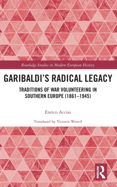 Garibaldi’s Radical Legacy : Traditions of War Volunteering in Southern Europe (1861–1945), Hardback Book