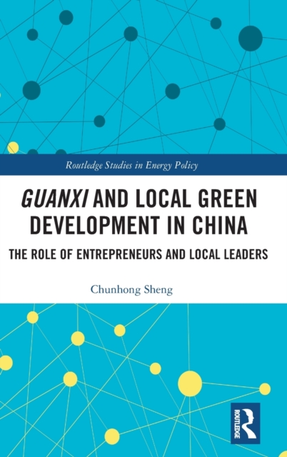 Guanxi and Local Green Development in China : The Role of Entrepreneurs and Local Leaders, Hardback Book