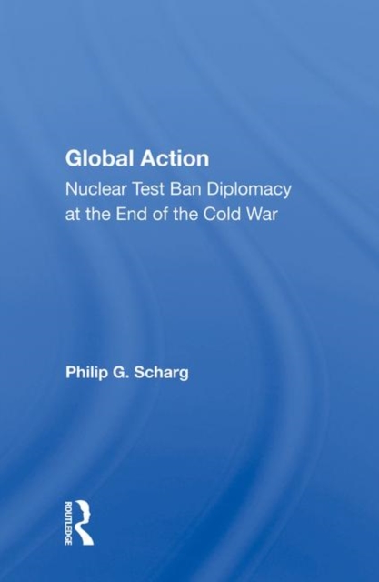 Global Action : Nuclear Test Ban Diplomacy at the End of the Cold War, Hardback Book