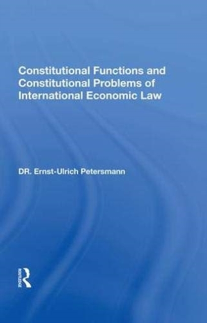 Constitutional Functions and Constitutional Problems of International Economic Law, Hardback Book