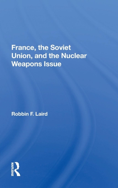 France, the Soviet Union, and the Nuclear Weapons Issue, Hardback Book