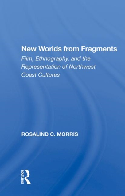 New Worlds from Fragments : Film, Ethnography, and the Representation of Northwest Coast Cultures, Hardback Book