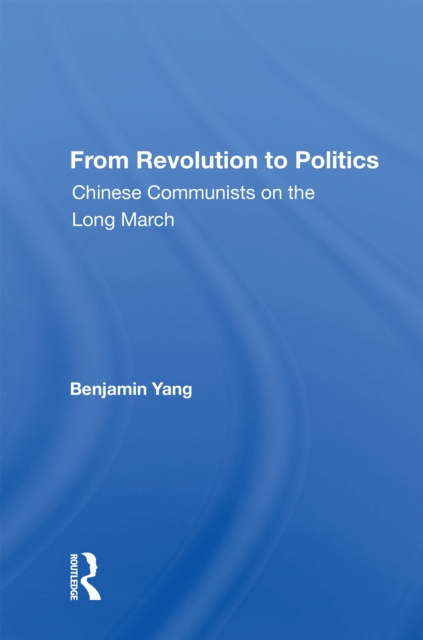 From Revolution To Politics : Chinese Communists On The Long March, Hardback Book
