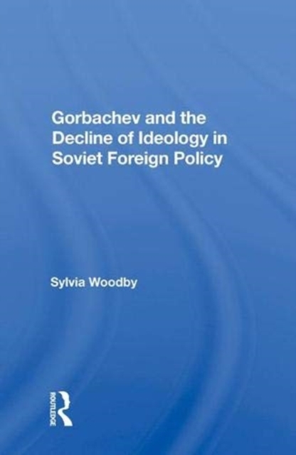 Gorbachev and the Decline of Ideology in Soviet Foreign Policy, Hardback Book